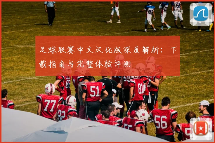 足球联赛中文汉化版深度解析：下载指南与完整体验评测
