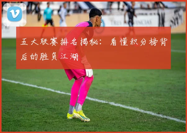 五大联赛排名揭秘:看懂积分榜背后的胜负江湖