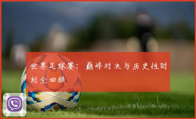 世界足球赛:巅峰对决与历史性时刻全回顾