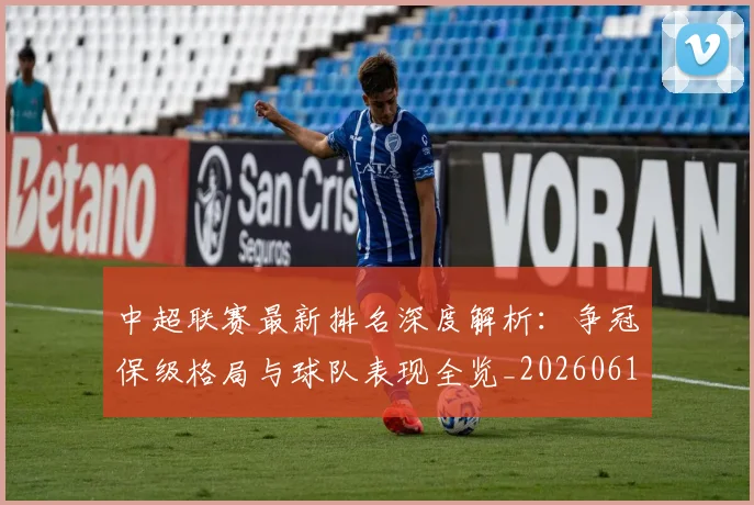 中超联赛最新排名深度解析：争冠保级格局与球队表现全览_20260611141616