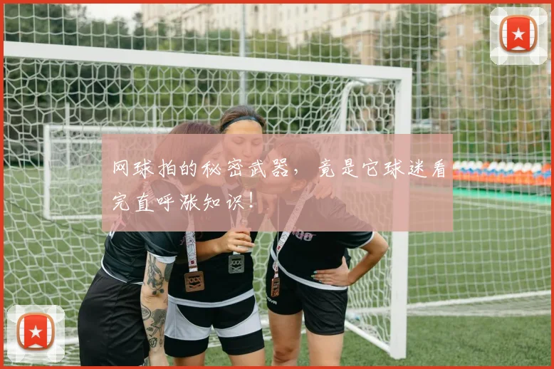 网球拍的秘密武器，竟是它球迷看完直呼涨知识！