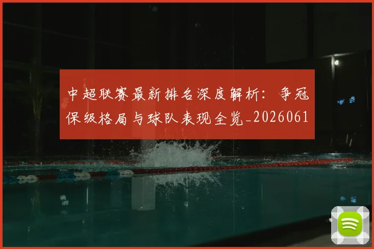 中超联赛最新排名深度解析：争冠保级格局与球队表现全览_20260611141616
