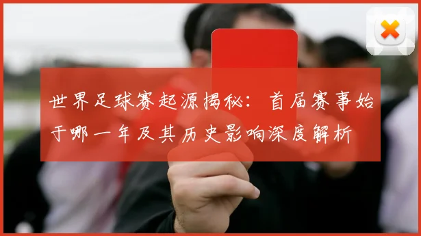 世界足球赛起源揭秘：首届赛事始于哪一年及其历史影响深度解析