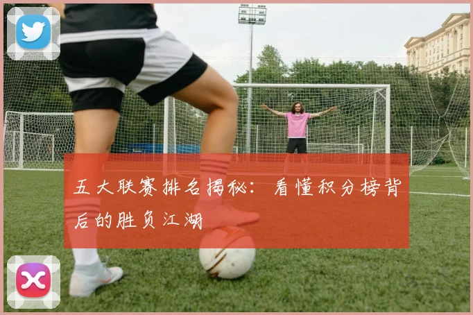 五大联赛排名揭秘：看懂积分榜背后的胜负江湖