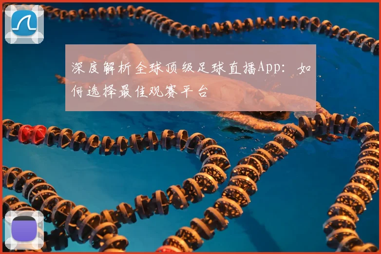 深度解析全球顶级足球直播App：如何选择最佳观赛平台