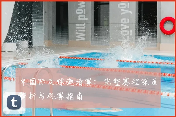 年国际足球邀请赛：完整赛程深度解析与观赛指南