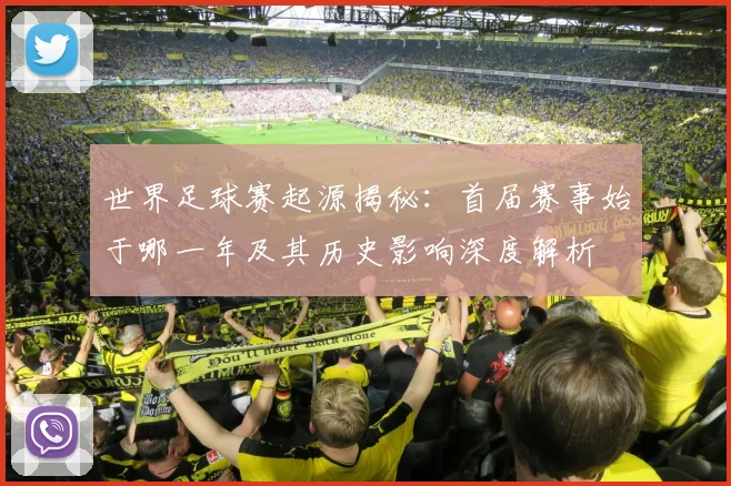 世界足球赛起源揭秘：首届赛事始于哪一年及其历史影响深度解析